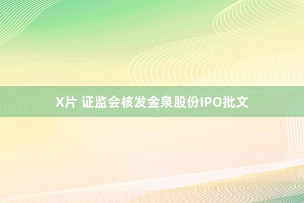 X片 证监会核发金泉股份IPO批文