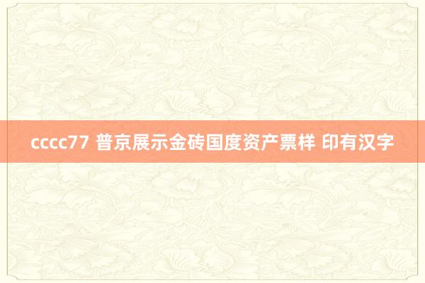 cccc77 普京展示金砖国度资产票样 印有汉字