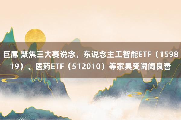 巨屌 聚焦三大赛说念，东说念主工智能ETF（159819）、医药ETF（512010）等家具受阛阓良善