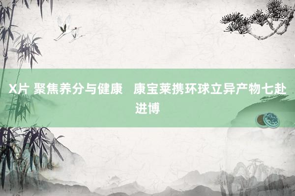 X片 聚焦养分与健康   康宝莱携环球立异产物七赴进博