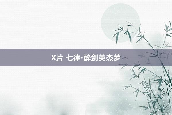 X片 七律·醉剑英杰梦