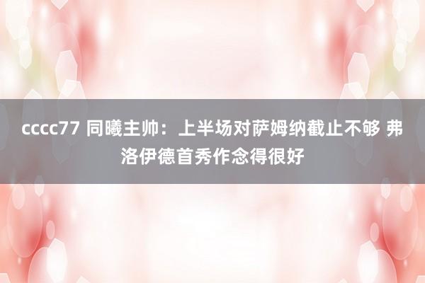 cccc77 同曦主帅：上半场对萨姆纳截止不够 弗洛伊德首秀作念得很好
