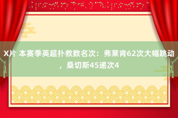 X片 本赛季英超扑救数名次：弗莱肯62次大幅跳动，桑切斯45递次4