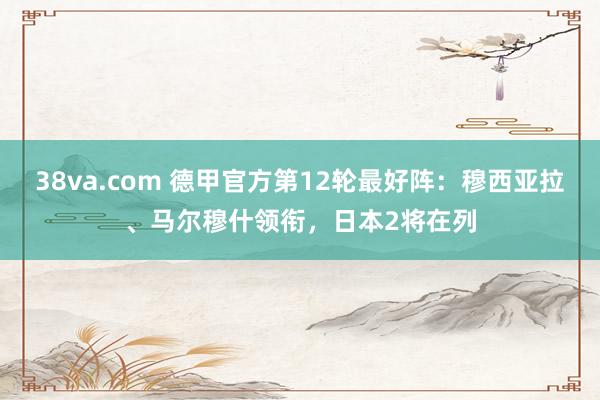 38va.com 德甲官方第12轮最好阵：穆西亚拉、马尔穆什领衔，日本2将在列
