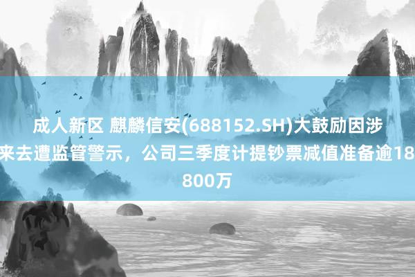 成人新区 麒麟信安(688152.SH)大鼓励因涉短线来去遭监管警示，公司三季度计提钞票减值准备逾1800万