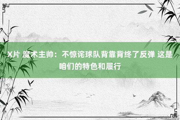 X片 魔术主帅：不惊诧球队背靠背终了反弹 这是咱们的特色和履行