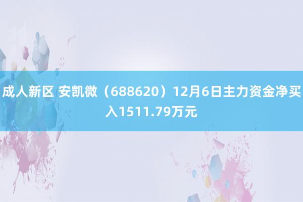 成人新区 安凯微（688620）12月6日主力资金净买入1511.79万元