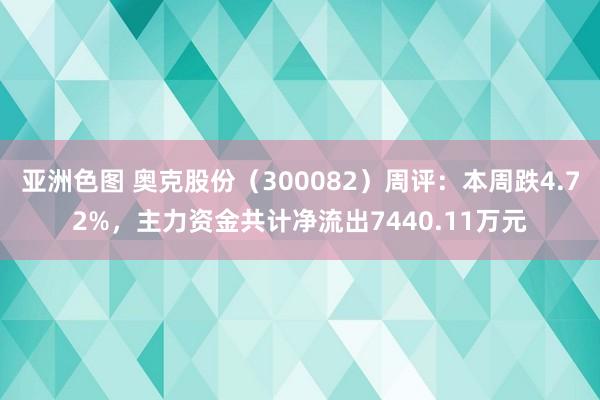 亚洲色图 奥克股份（300082）周评：本周跌4.72%，主力资金共计净流出7440.11万元