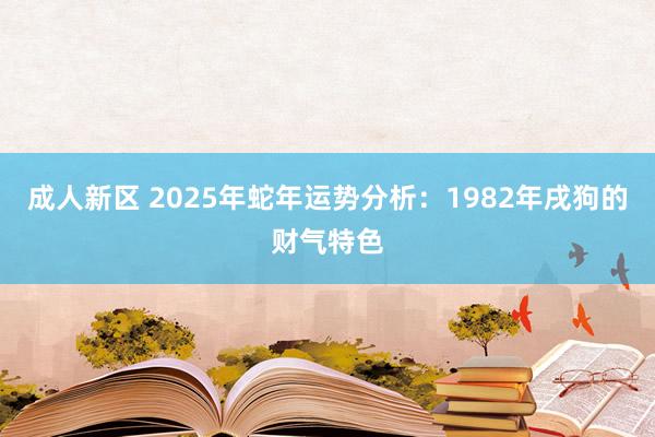 成人新区 2025年蛇年运势分析：1982年戌狗的财气特色