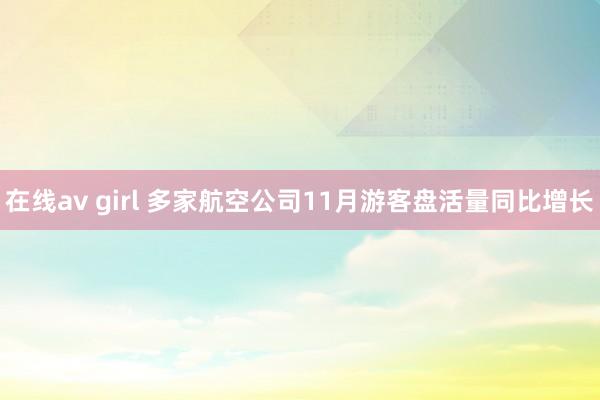 在线av girl 多家航空公司11月游客盘活量同比增长