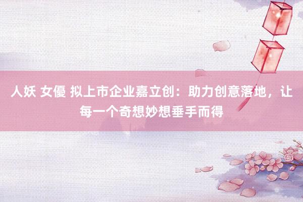人妖 女優 拟上市企业嘉立创：助力创意落地，让每一个奇想妙想垂手而得
