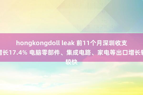 hongkongdoll leak 前11个月深圳收支口增长17.4% 电脑零部件、集成电路、家电等出口增长较快
