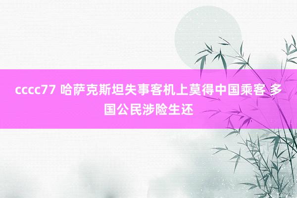 cccc77 哈萨克斯坦失事客机上莫得中国乘客 多国公民涉险生还