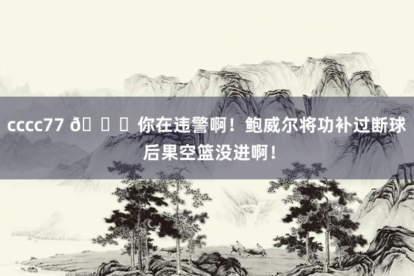 cccc77 😓你在违警啊！鲍威尔将功补过断球 后果空篮没进啊！
