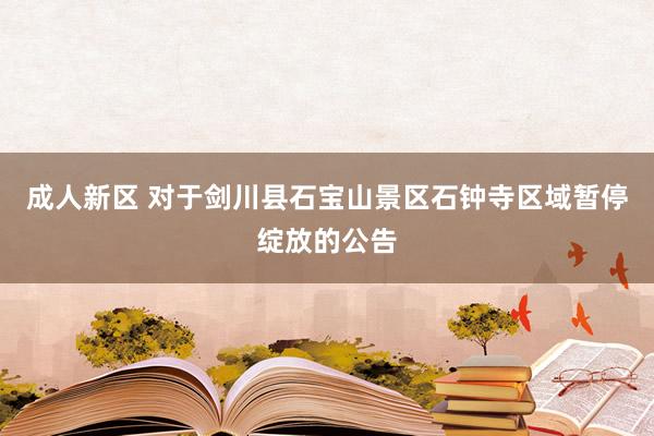成人新区 对于剑川县石宝山景区石钟寺区域暂停绽放的公告