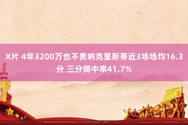 X片 4年3200万也不贵呐克里斯蒂近3场场均16.3分 三分掷中率41.7%