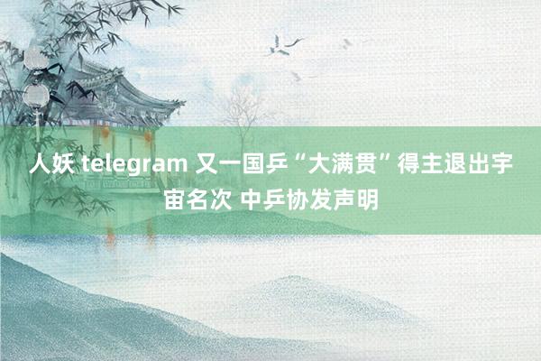 人妖 telegram 又一国乒“大满贯”得主退出宇宙名次 中乒协发声明