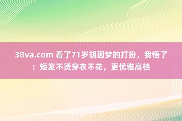 38va.com 看了71岁胡因梦的打扮，我悟了：短发不烫穿衣不花，更优雅高档