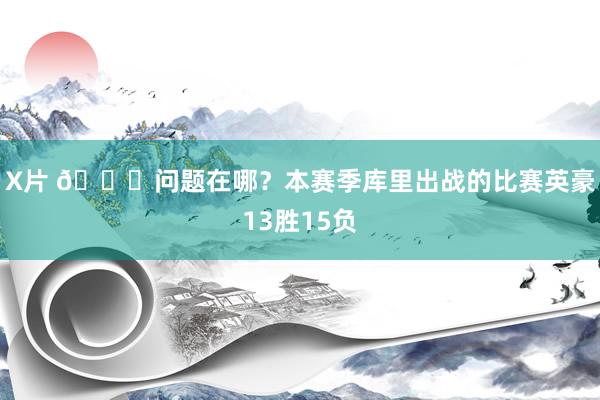 X片 👀问题在哪？本赛季库里出战的比赛英豪13胜15负