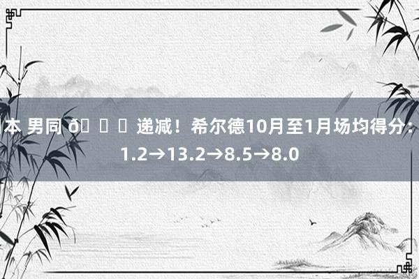 日本 男同 📉递减！希尔德10月至1月场均得分：21.2→13.2→8.5→8.0