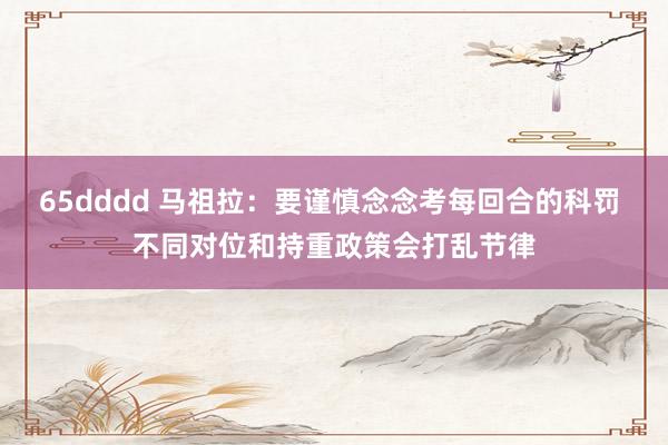 65dddd 马祖拉：要谨慎念念考每回合的科罚 不同对位和持重政策会打乱节律