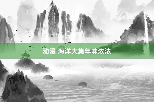 动漫 海洋大集年味浓浓
