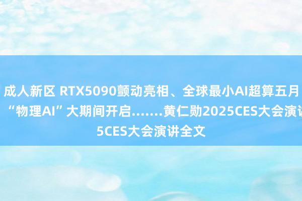 成人新区 RTX5090颤动亮相、全球最小AI超算五月上市、“物理AI”大期间开启.......黄仁勋2025CES大会演讲全文