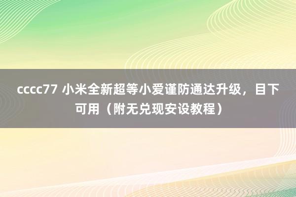 cccc77 小米全新超等小爱谨防通达升级，目下可用（附无兑现安设教程）