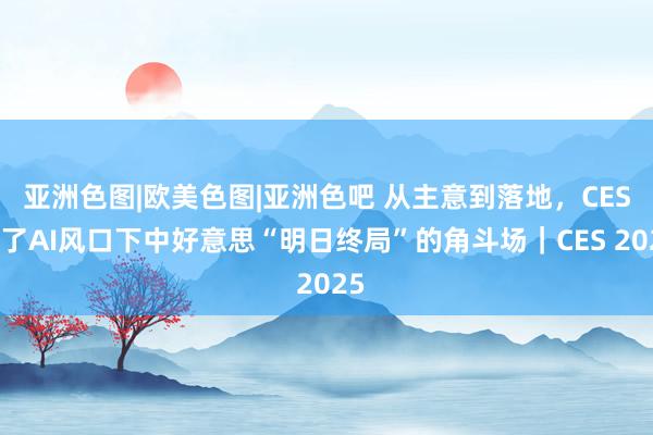 亚洲色图|欧美色图|亚洲色吧 从主意到落地，CES成了AI风口下中好意思“明日终局”的角斗场｜CES 2025