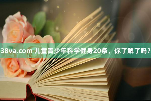 38va.com 儿童青少年科学健身20条，你了解了吗？