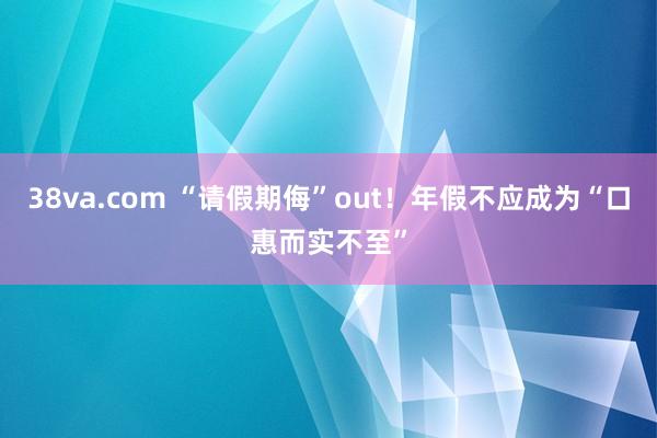 38va.com “请假期侮”out！年假不应成为“口惠而实不至”