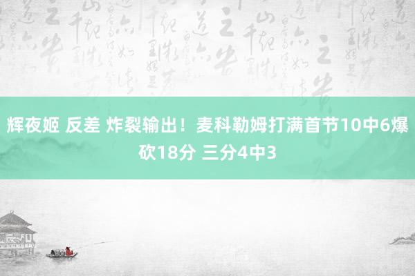 辉夜姬 反差 炸裂输出！麦科勒姆打满首节10中6爆砍18分 三分4中3