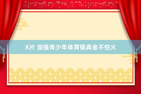X片 加强青少年体育锻真金不怕火