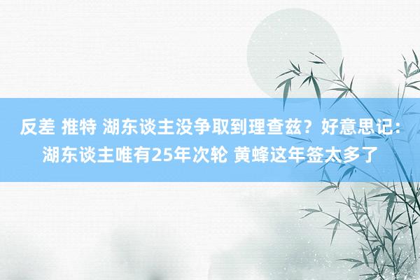反差 推特 湖东谈主没争取到理查兹？好意思记：湖东谈主唯有25年次轮 黄蜂这年签太多了