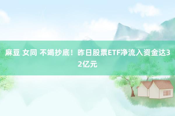 麻豆 女同 不竭抄底！昨日股票ETF净流入资金达32亿元