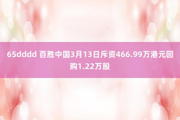 65dddd 百胜中国3月13日斥资466.99万港元回购1.22万股