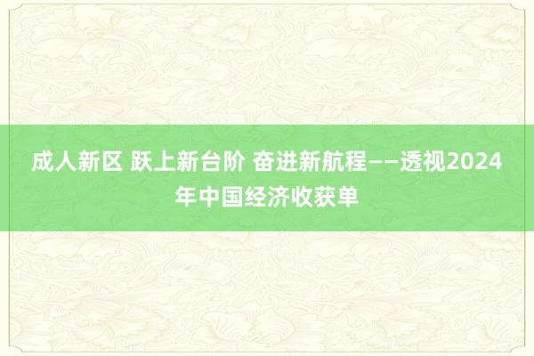 成人新区 跃上新台阶 奋进新航程——透视2024年中国经济收获单