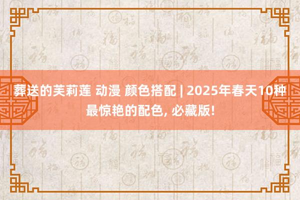葬送的芙莉莲 动漫 颜色搭配 | 2025年春天10种最惊艳的配色， 必藏版!