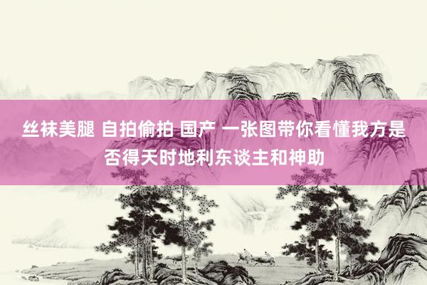 丝袜美腿 自拍偷拍 国产 一张图带你看懂我方是否得天时地利东谈主和神助