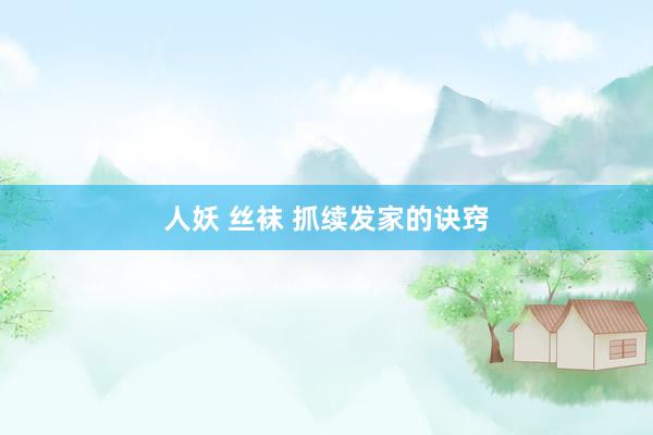 人妖 丝袜 抓续发家的诀窍
