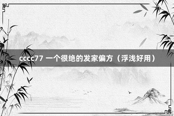 cccc77 一个很绝的发家偏方（浮浅好用）