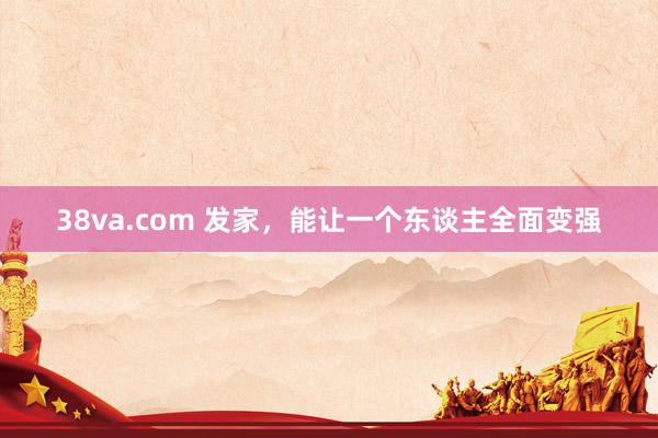 38va.com 发家，能让一个东谈主全面变强