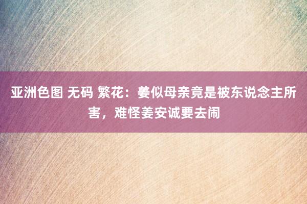 亚洲色图 无码 繁花：姜似母亲竟是被东说念主所害，难怪姜安诚要去闹