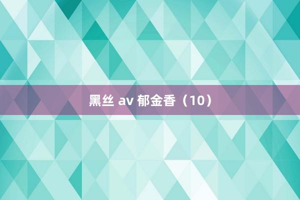 黑丝 av 郁金香（10）