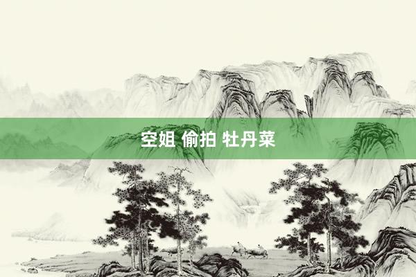 空姐 偷拍 牡丹菜