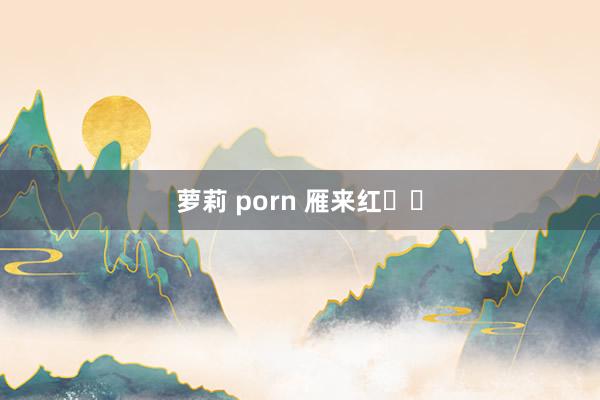 萝莉 porn 雁来红‌‌