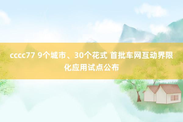 cccc77 9个城市、30个花式 首批车网互动界限化应用试点公布