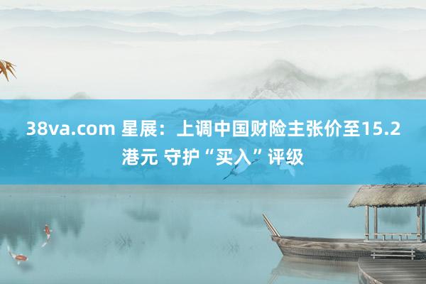 38va.com 星展：上调中国财险主张价至15.2港元 守护“买入”评级