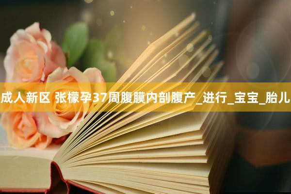 成人新区 张檬孕37周腹膜内剖腹产_进行_宝宝_胎儿