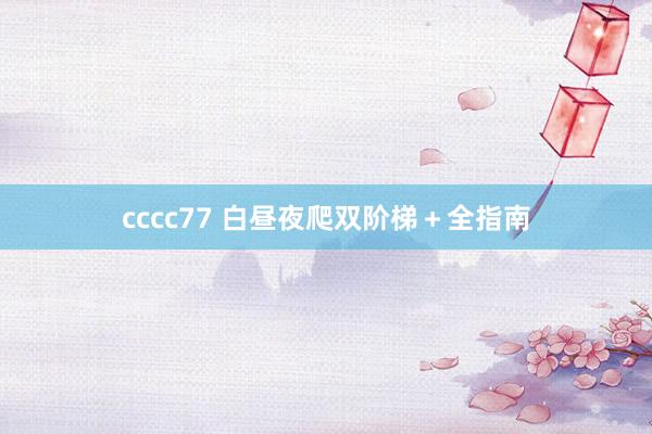 cccc77 白昼夜爬双阶梯＋全指南